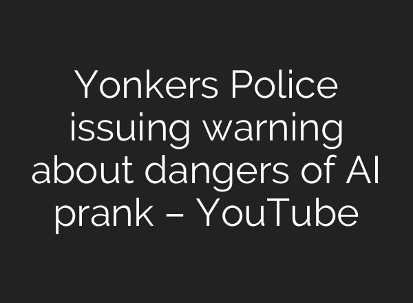 Yonkers Police issuing warning about dangers of AI prank – YouTube