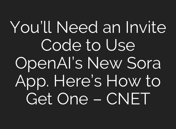 You’ll Need an Invite Code to Use OpenAI’s New Sora App. Here’s How to Get One – CNET