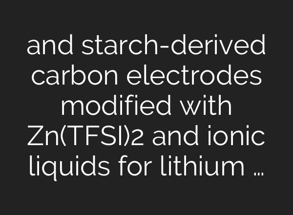 and starch-derived carbon electrodes modified with Zn(TFSI)2 and ionic liquids for lithium …
