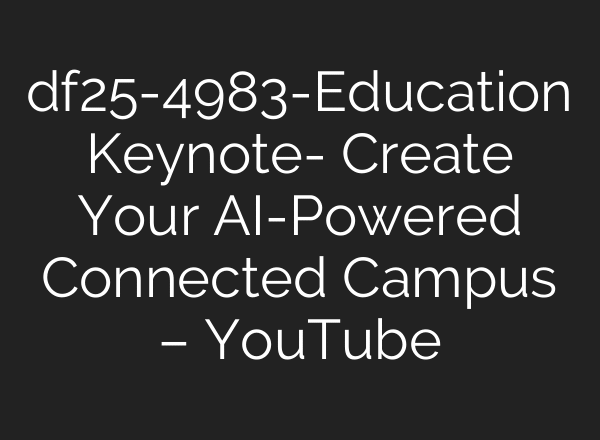 df25-4983-Education Keynote- Create Your AI-Powered Connected Campus – YouTube