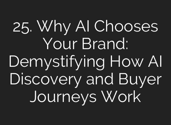 25. Why AI Chooses Your Brand: Demystifying How AI Discovery and Buyer Journeys Work