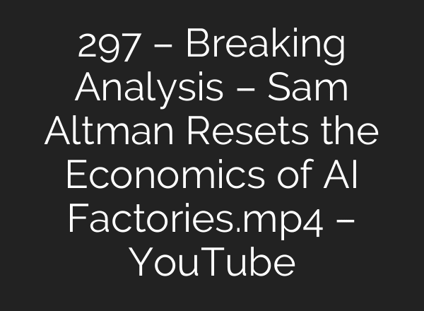 297 – Breaking Analysis – Sam Altman Resets the Economics of AI Factories.mp4 – YouTube