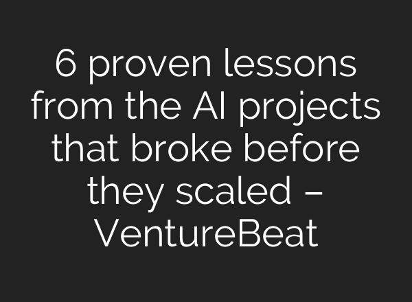 6 proven lessons from the AI projects that broke before they scaled – VentureBeat