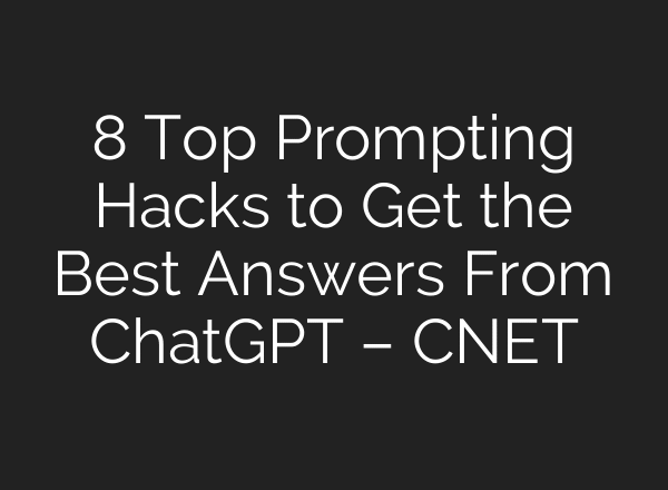 8 Top Prompting Hacks to Get the Best Answers From ChatGPT – CNET