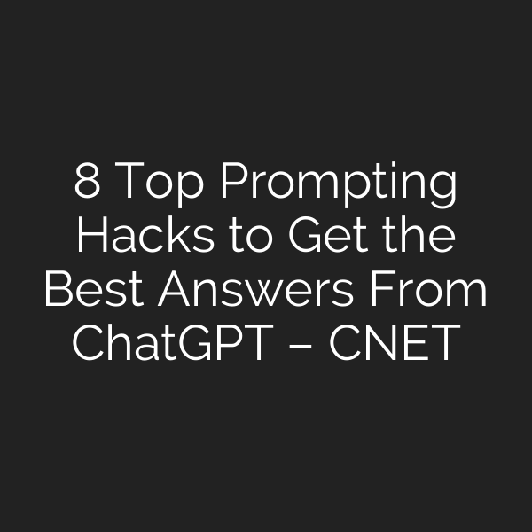 8 Top Prompting Hacks to Get the Best Answers From ChatGPT – CNET