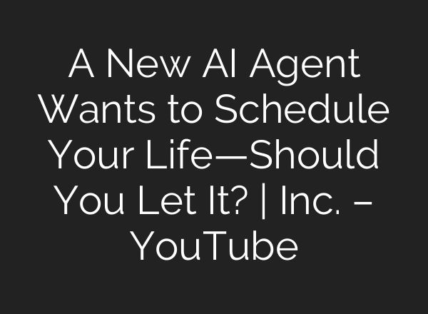 A New AI Agent Wants to Schedule Your Life—Should You Let It? | Inc. – YouTube