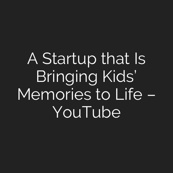 A Startup that Is Bringing Kids’ Memories to Life – YouTube