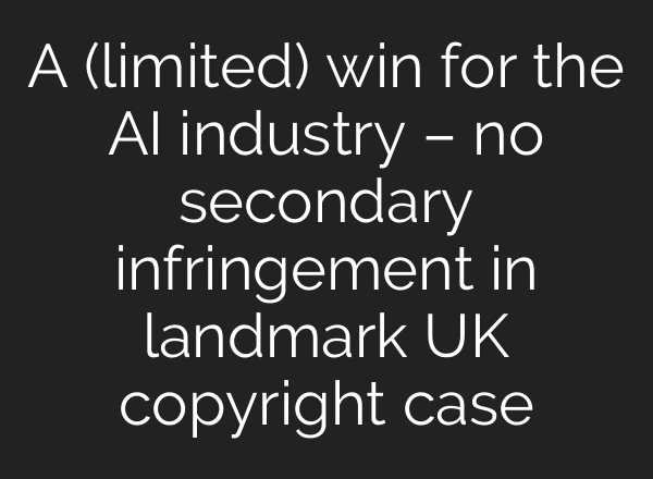 A (limited) win for the AI industry – no secondary infringement in landmark UK copyright case