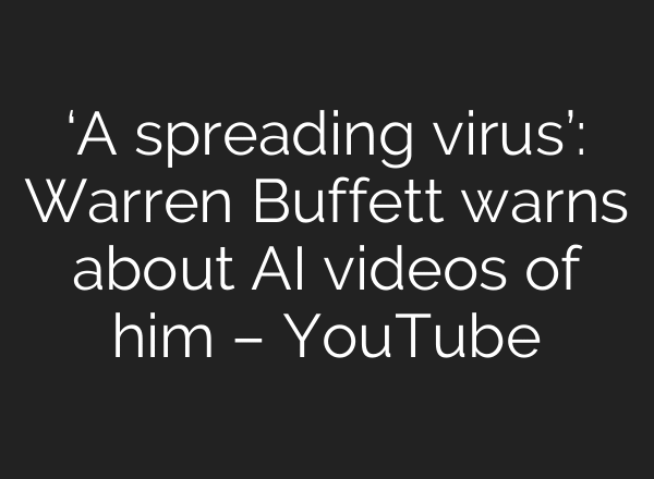‘A spreading virus’: Warren Buffett warns about AI videos of him – YouTube