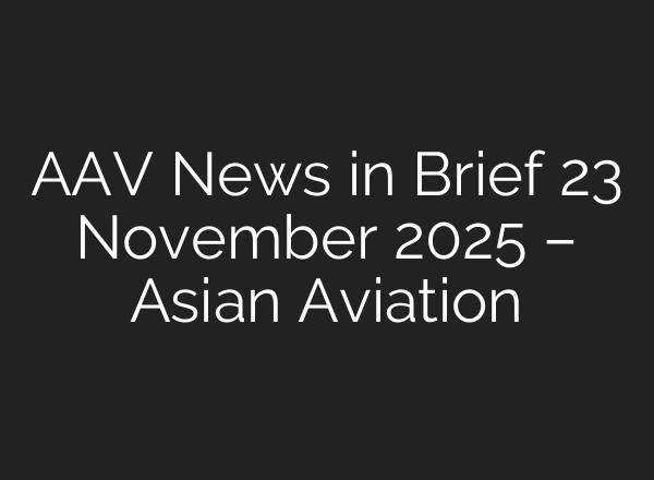 AAV News in Brief 23 November 2025 – Asian Aviation