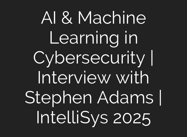 AI & Machine Learning in Cybersecurity | Interview with Stephen Adams | IntelliSys 2025