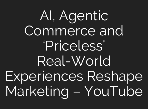 AI, Agentic Commerce and ‘Priceless’ Real-World Experiences Reshape Marketing – YouTube