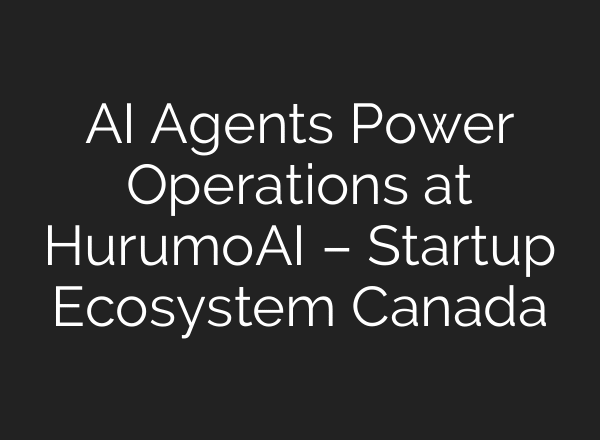 AI Agents Power Operations at HurumoAI – Startup Ecosystem Canada