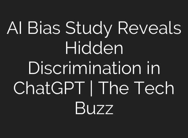 AI Bias Study Reveals Hidden Discrimination in ChatGPT | The Tech Buzz