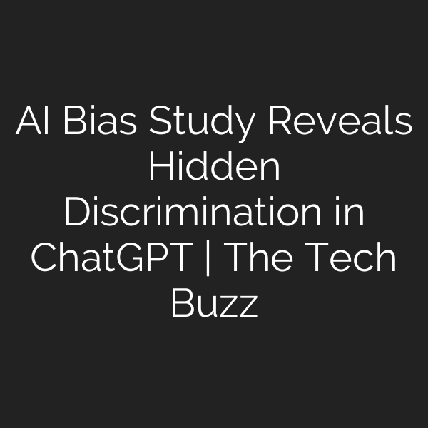 AI Bias Study Reveals Hidden Discrimination in ChatGPT | The Tech Buzz