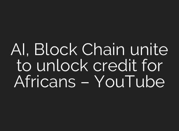 AI, Block Chain unite to unlock credit for Africans – YouTube