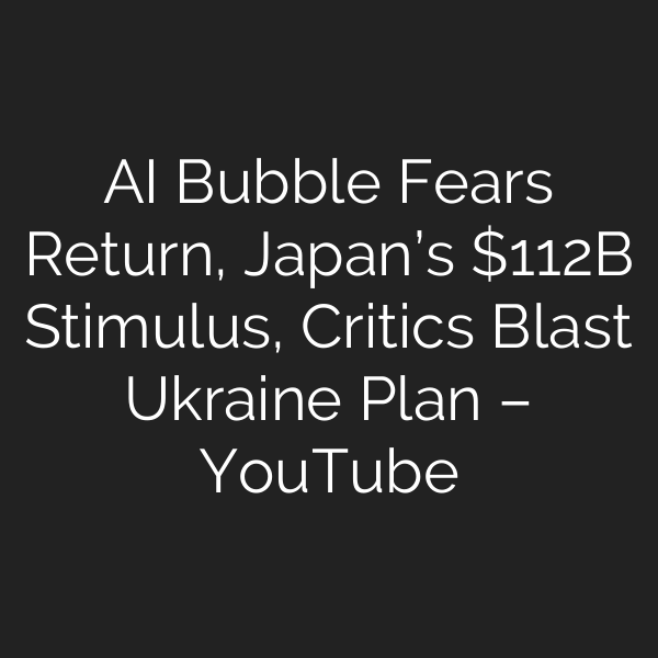 AI Bubble Fears Return, Japan’s 2B Stimulus, Critics Blast Ukraine Plan – YouTube