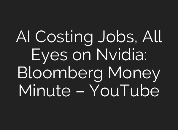 AI Costing Jobs, All Eyes on Nvidia: Bloomberg Money Minute – YouTube