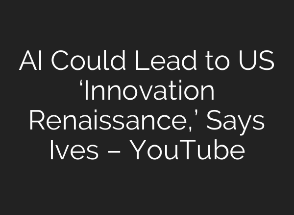 AI Could Lead to US ‘Innovation Renaissance,’ Says Ives – YouTube