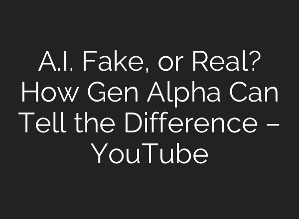 A.I. Fake, or Real? How Gen Alpha Can Tell the Difference – YouTube