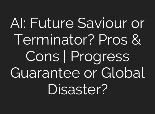 AI: Future Saviour or Terminator? Pros & Cons | Progress Guarantee or Global Disaster?