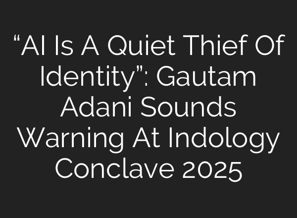 “AI Is A Quiet Thief Of Identity”: Gautam Adani Sounds Warning At Indology Conclave 2025