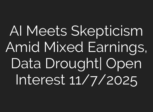 AI Meets Skepticism Amid Mixed Earnings, Data Drought| Open Interest 11/7/2025