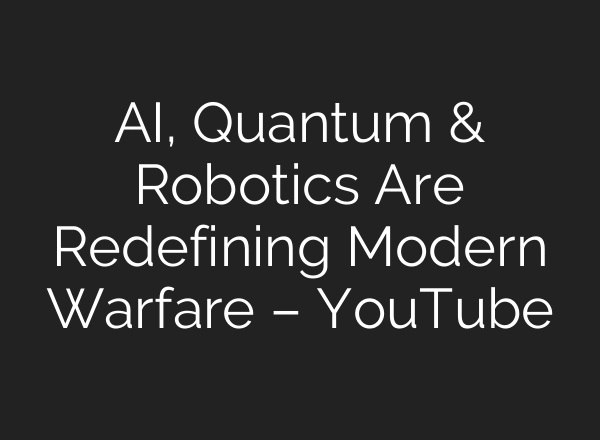 AI, Quantum & Robotics Are Redefining Modern Warfare – YouTube