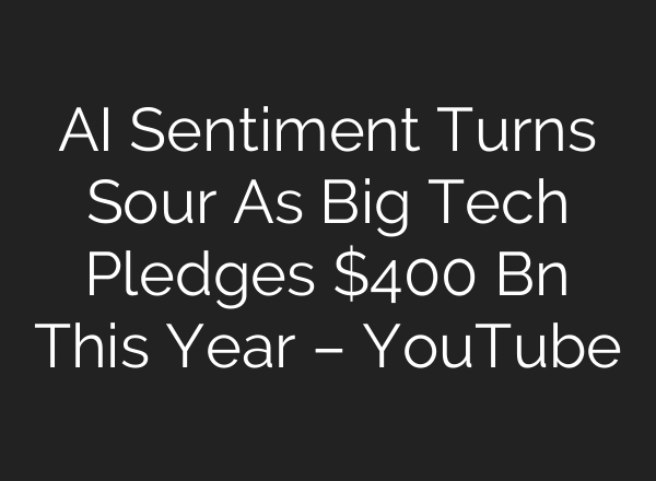 AI Sentiment Turns Sour As Big Tech Pledges $400 Bn This Year – YouTube