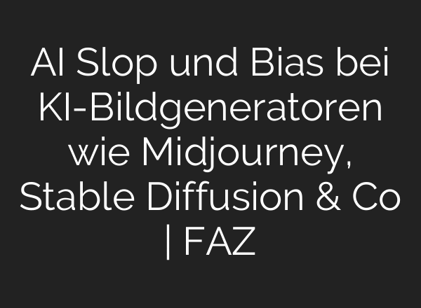 AI Slop und Bias bei KI-Bildgeneratoren wie Midjourney, Stable Diffusion & Co | FAZ