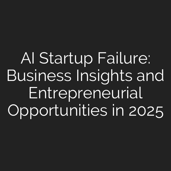 AI Startup Failure: Business Insights and Entrepreneurial Opportunities in 2025
