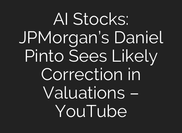 AI Stocks: JPMorgan’s Daniel Pinto Sees Likely Correction in Valuations – YouTube