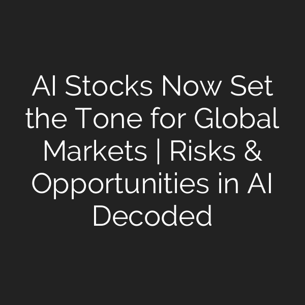 AI Stocks Now Set the Tone for Global Markets | Risks & Opportunities in AI Decoded
