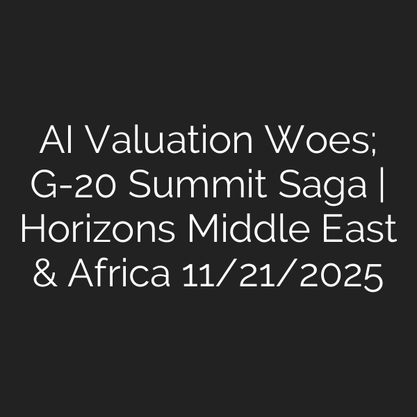 AI Valuation Woes; G-20 Summit Saga | Horizons Middle East & Africa 11/21/2025