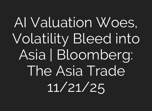 AI Valuation Woes, Volatility Bleed into Asia | Bloomberg: The Asia Trade 11/21/25