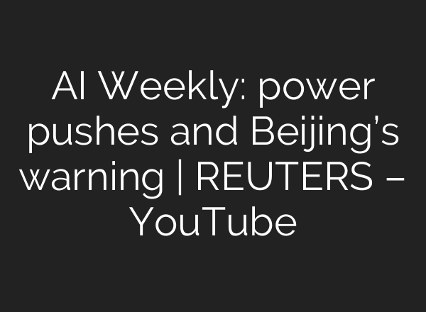 AI Weekly: power pushes and Beijing’s warning | REUTERS – YouTube