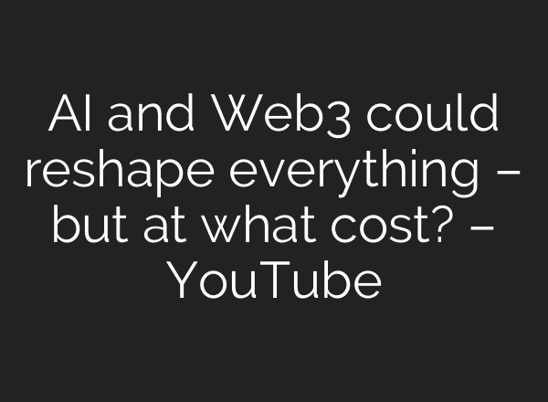 AI and Web3 could reshape everything – but at what cost? – YouTube
