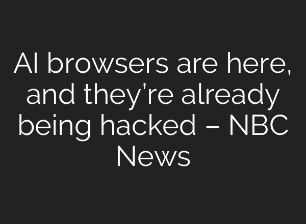 AI browsers are here, and they’re already being hacked – NBC News