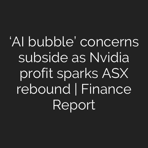 ‘AI bubble’ concerns subside as Nvidia profit sparks ASX rebound | Finance Report