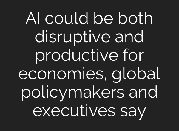 AI could be both disruptive and productive for economies, global policymakers and executives say