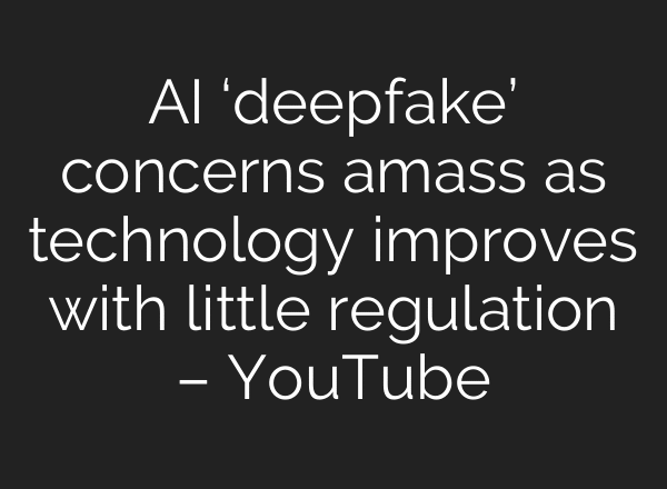 AI ‘deepfake’ concerns amass as technology improves with little regulation – YouTube