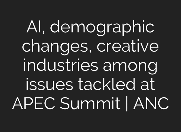 AI, demographic changes, creative industries among issues tackled at APEC Summit | ANC