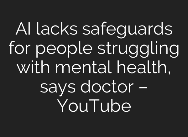 AI lacks safeguards for people struggling with mental health, says doctor – YouTube