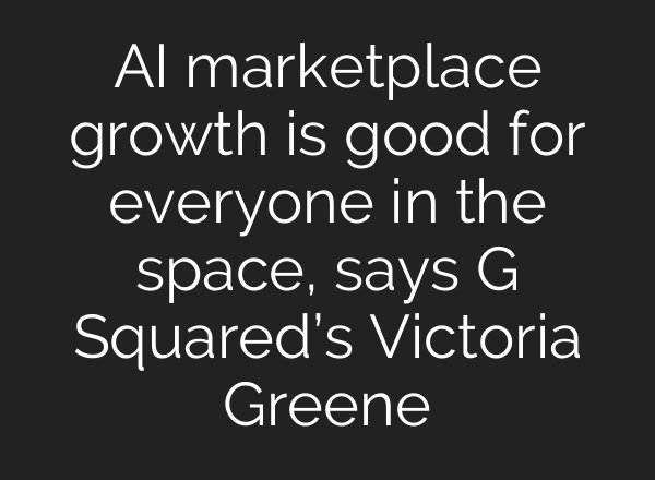 AI marketplace growth is good for everyone in the space, says G Squared’s Victoria Greene