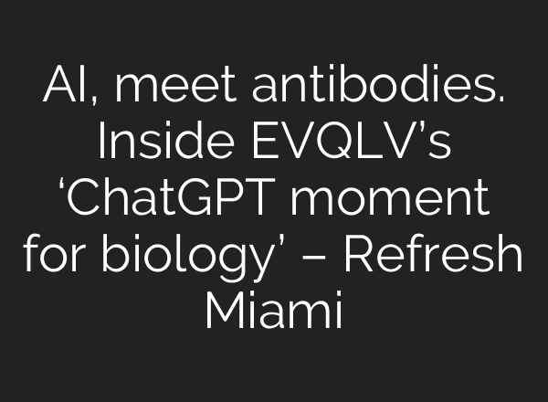 AI, meet antibodies. Inside EVQLV’s ‘ChatGPT moment for biology’ – Refresh Miami