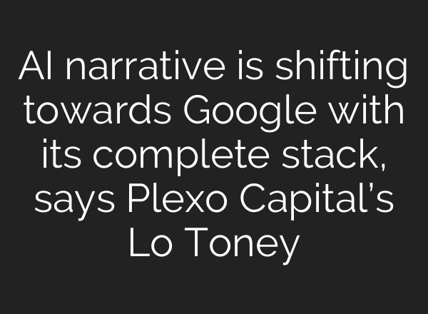 AI narrative is shifting towards Google with its complete stack, says Plexo Capital’s Lo Toney