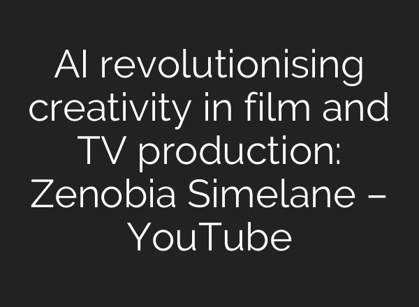 AI revolutionising creativity in film and TV production: Zenobia Simelane – YouTube