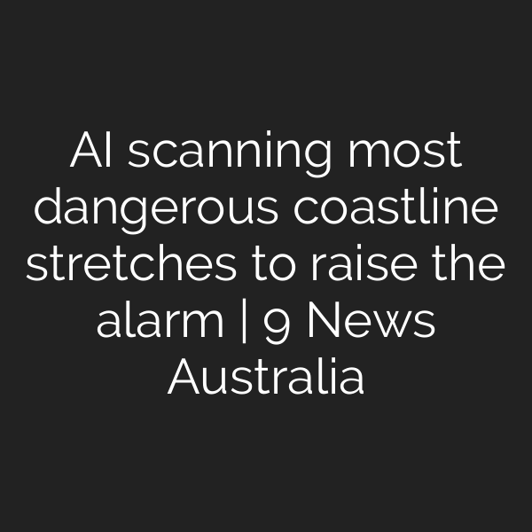 AI scanning most dangerous coastline stretches to raise the alarm | 9 News Australia