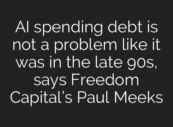 AI spending debt is not a problem like it was in the late 90s, says Freedom Capital’s Paul Meeks