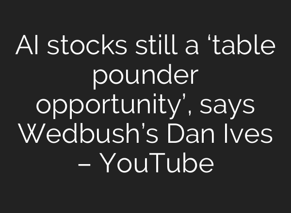 AI stocks still a ‘table pounder opportunity’, says Wedbush’s Dan Ives – YouTube